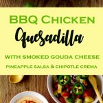 This easy to make Tex Mex inspired BBQ Chicken Quesadilla with Smoked Gouda Cheese is packed with super flavorful chicken and gooey cheese. Served with a delicious and fruity pineapple salsa and topped with a spicy and smoky Chipotle Crema! Let's sum that up in one word ~ Amazing! Perfect as a main course or appetizer!